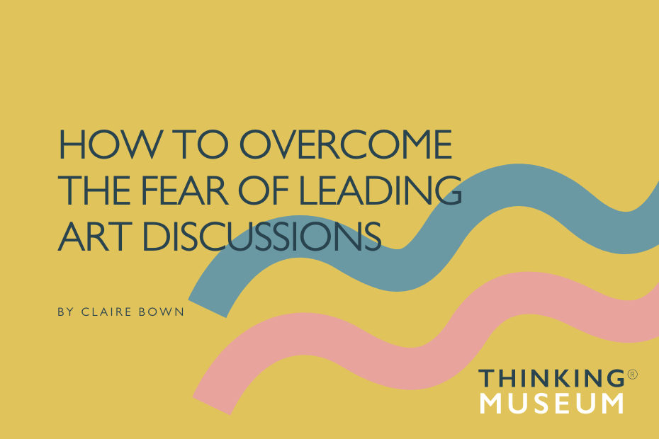 How to Overcome the Fear of Leading Art Discussions