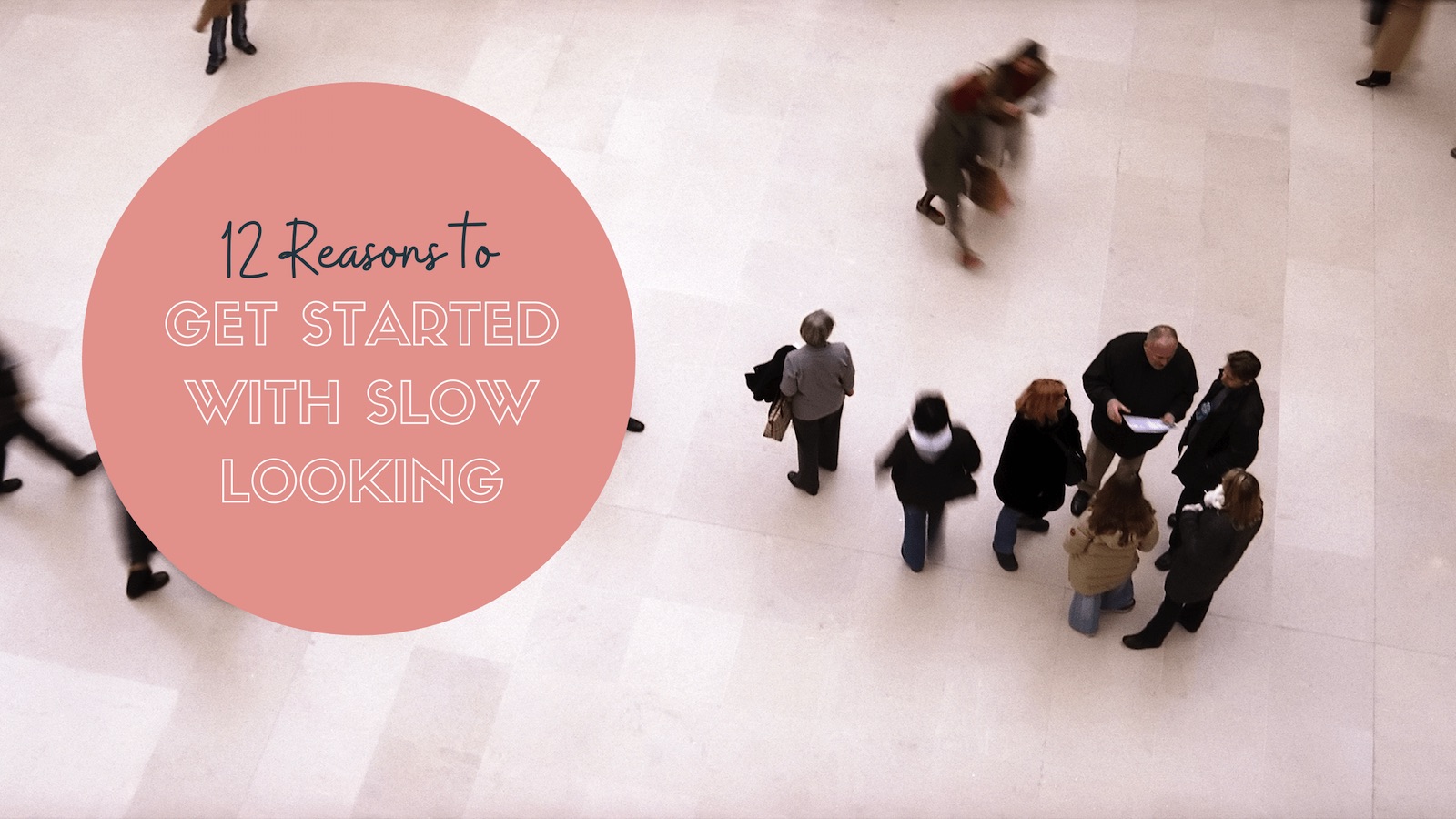 12 Reasons to Get Started with Slow Looking