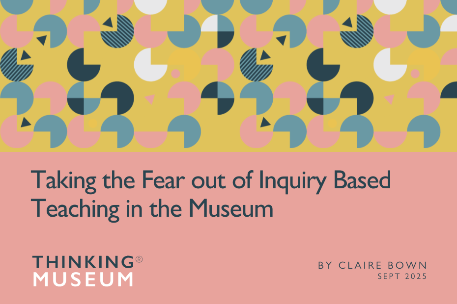 Taking the Fear out of Inquiry Based Teaching in the Museum